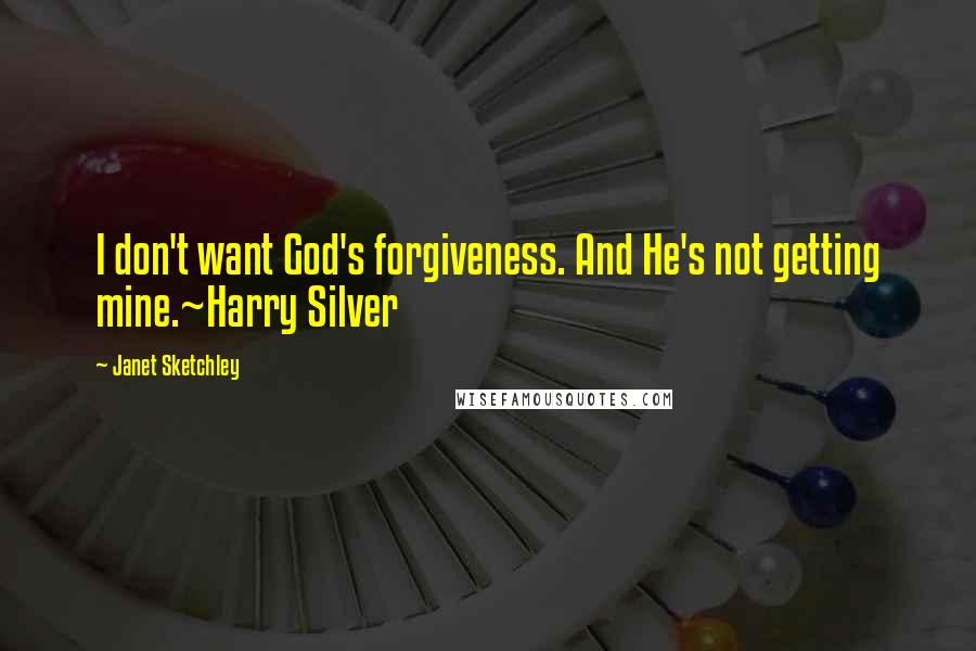 Janet Sketchley Quotes: I don't want God's forgiveness. And He's not getting mine.~Harry Silver