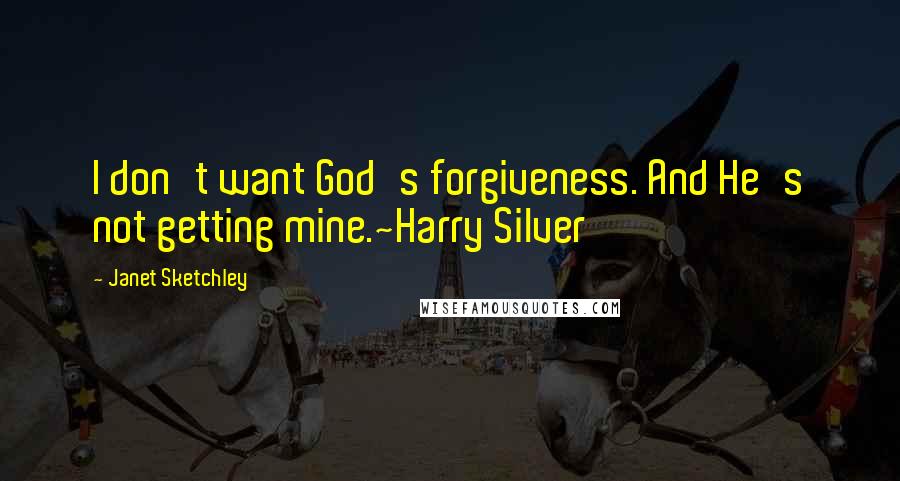 Janet Sketchley Quotes: I don't want God's forgiveness. And He's not getting mine.~Harry Silver