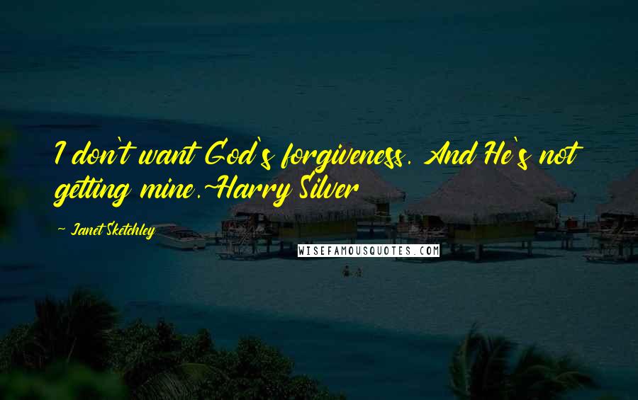 Janet Sketchley Quotes: I don't want God's forgiveness. And He's not getting mine.~Harry Silver