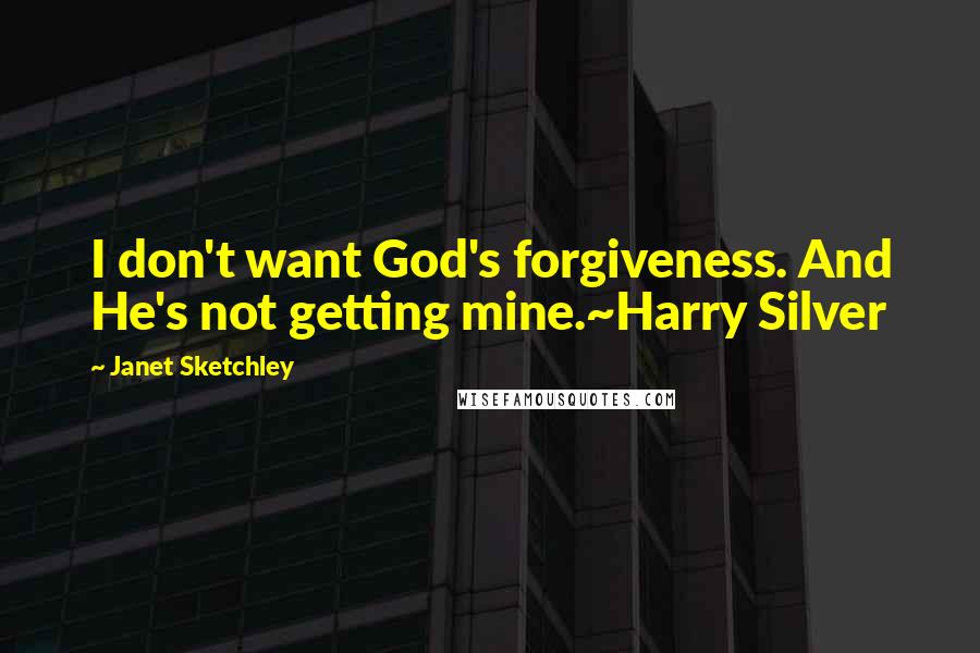 Janet Sketchley Quotes: I don't want God's forgiveness. And He's not getting mine.~Harry Silver