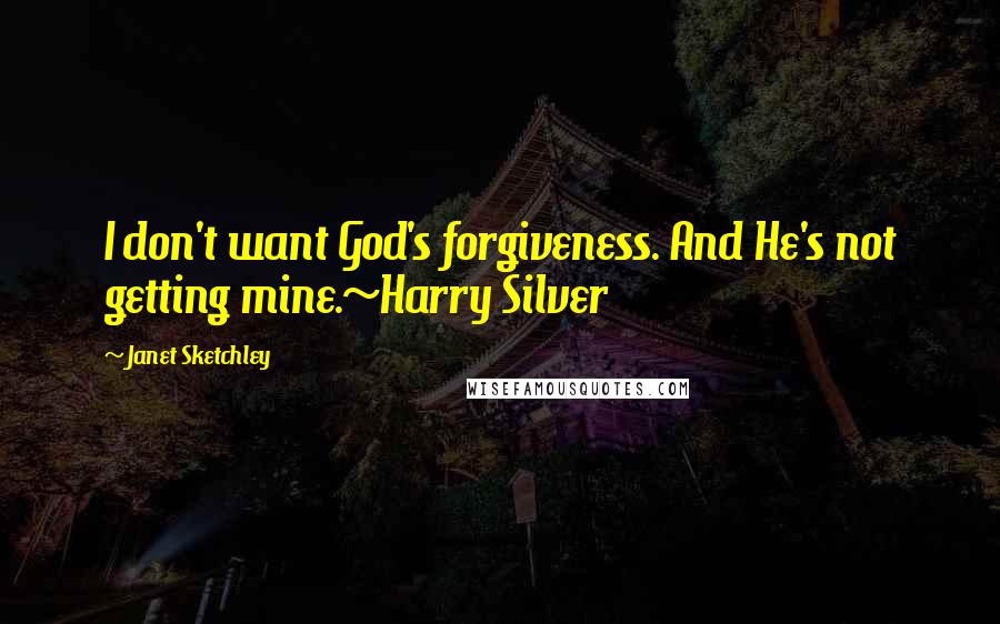 Janet Sketchley Quotes: I don't want God's forgiveness. And He's not getting mine.~Harry Silver