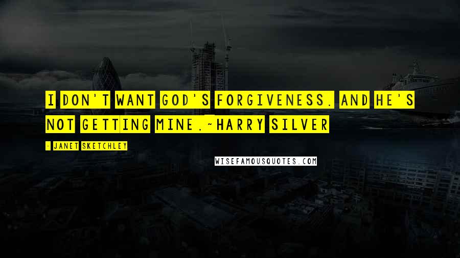 Janet Sketchley Quotes: I don't want God's forgiveness. And He's not getting mine.~Harry Silver