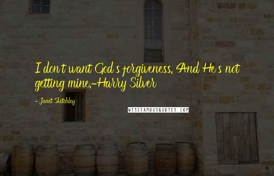 Janet Sketchley Quotes: I don't want God's forgiveness. And He's not getting mine.~Harry Silver