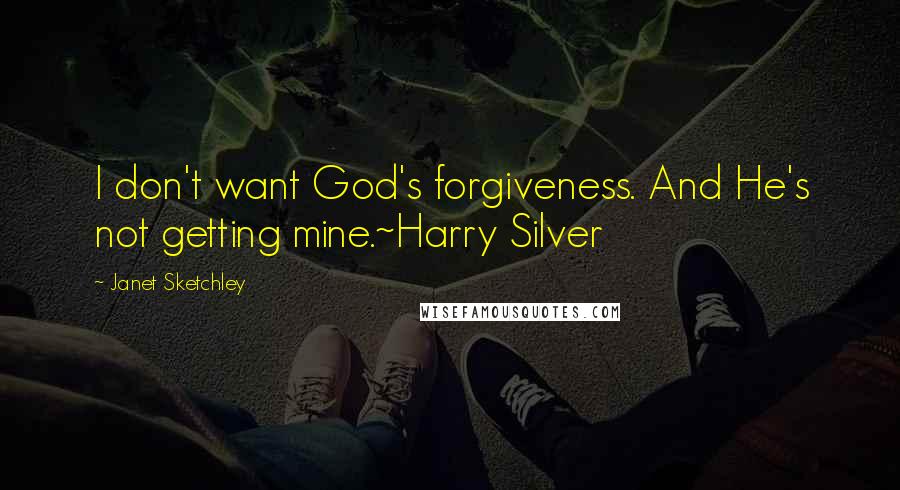 Janet Sketchley Quotes: I don't want God's forgiveness. And He's not getting mine.~Harry Silver