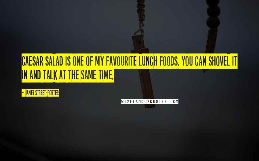 Janet Street-Porter Quotes: Caesar salad is one of my favourite lunch foods. You can shovel it in and talk at the same time.