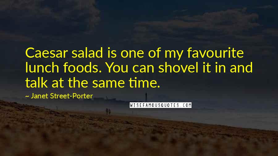 Janet Street-Porter Quotes: Caesar salad is one of my favourite lunch foods. You can shovel it in and talk at the same time.