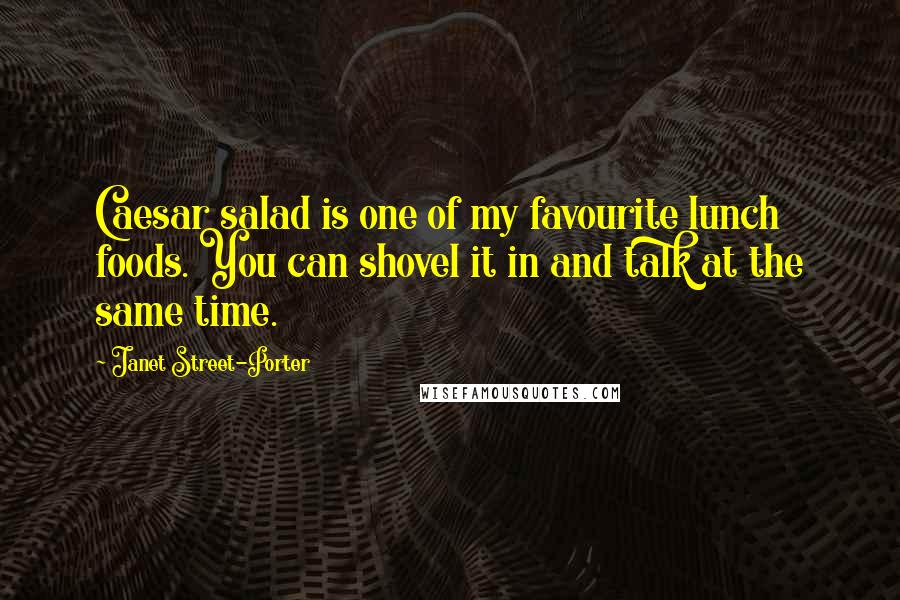Janet Street-Porter Quotes: Caesar salad is one of my favourite lunch foods. You can shovel it in and talk at the same time.