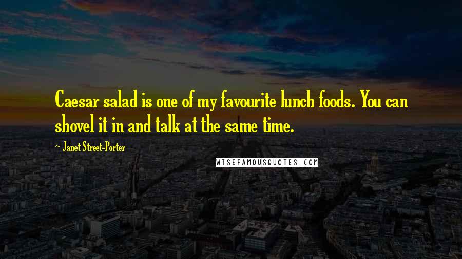 Janet Street-Porter Quotes: Caesar salad is one of my favourite lunch foods. You can shovel it in and talk at the same time.