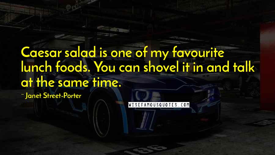 Janet Street-Porter Quotes: Caesar salad is one of my favourite lunch foods. You can shovel it in and talk at the same time.