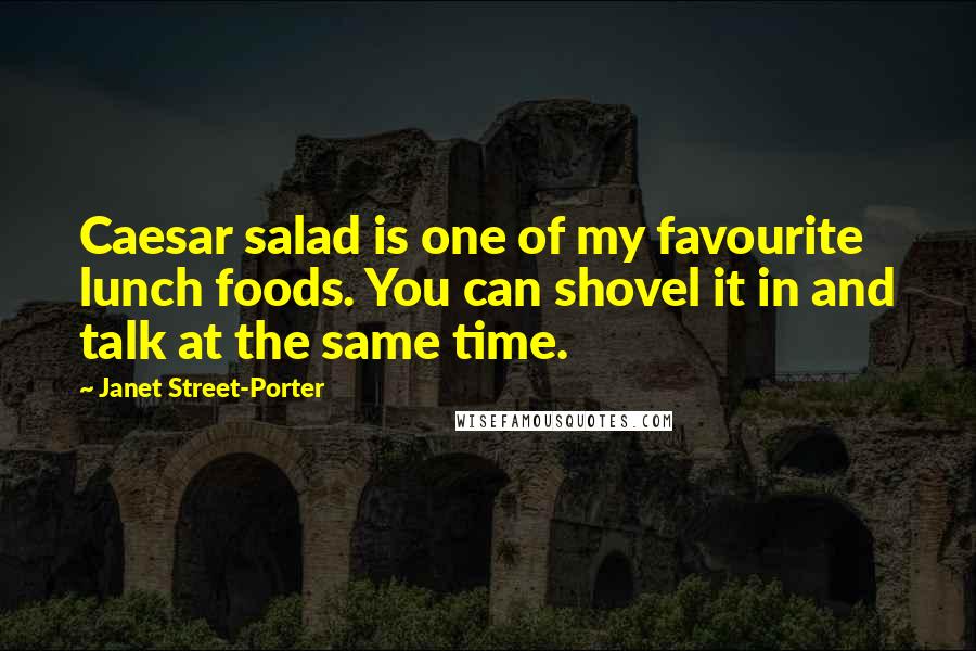 Janet Street-Porter Quotes: Caesar salad is one of my favourite lunch foods. You can shovel it in and talk at the same time.