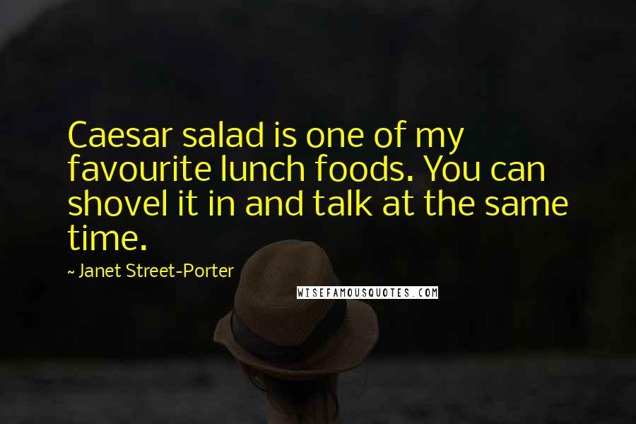 Janet Street-Porter Quotes: Caesar salad is one of my favourite lunch foods. You can shovel it in and talk at the same time.