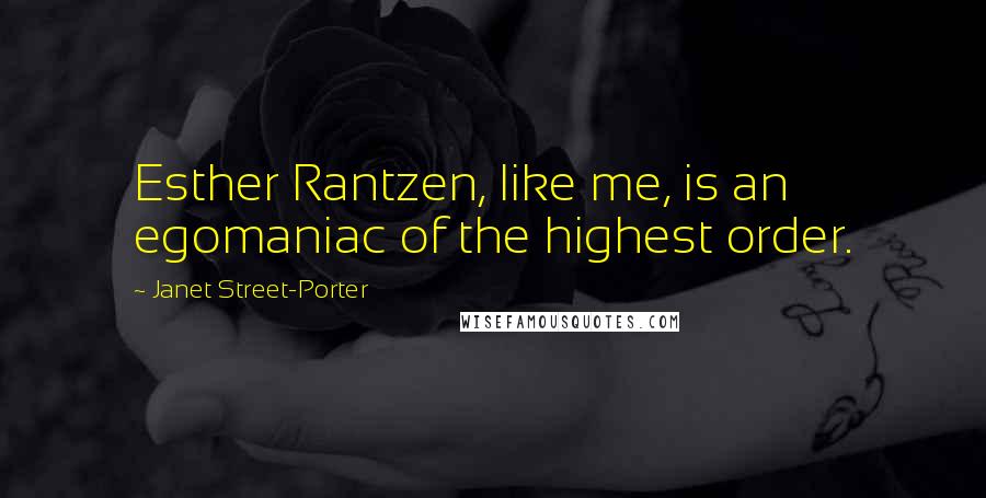 Janet Street-Porter Quotes: Esther Rantzen, like me, is an egomaniac of the highest order.