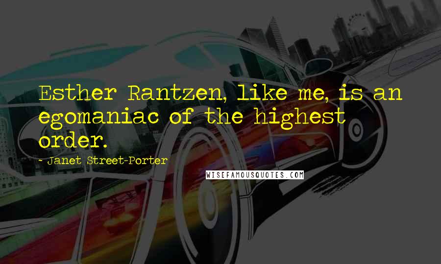 Janet Street-Porter Quotes: Esther Rantzen, like me, is an egomaniac of the highest order.