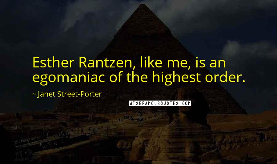 Janet Street-Porter Quotes: Esther Rantzen, like me, is an egomaniac of the highest order.