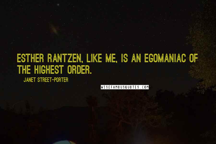 Janet Street-Porter Quotes: Esther Rantzen, like me, is an egomaniac of the highest order.