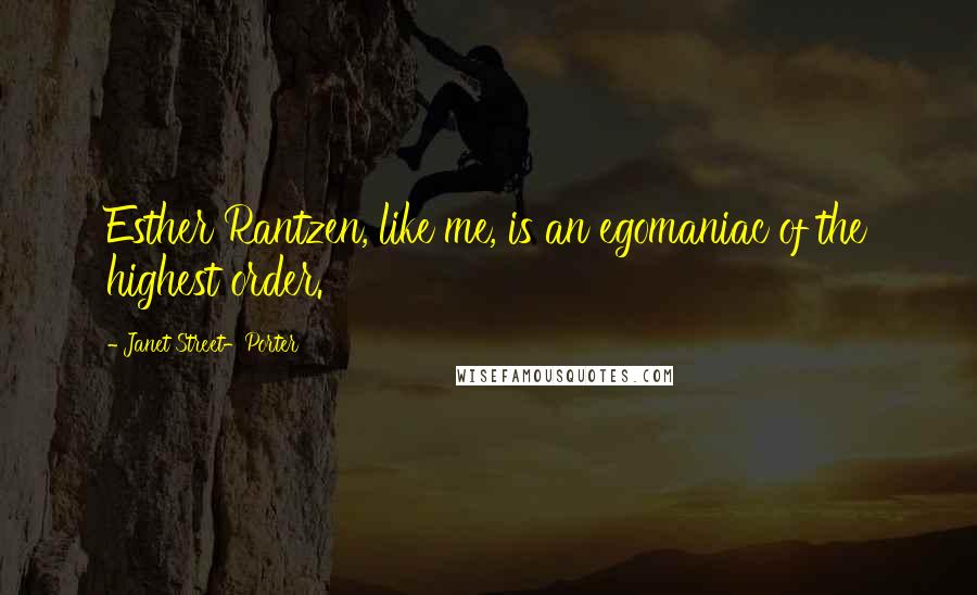 Janet Street-Porter Quotes: Esther Rantzen, like me, is an egomaniac of the highest order.