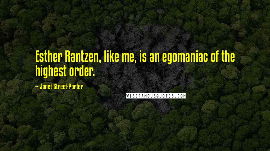 Janet Street-Porter Quotes: Esther Rantzen, like me, is an egomaniac of the highest order.