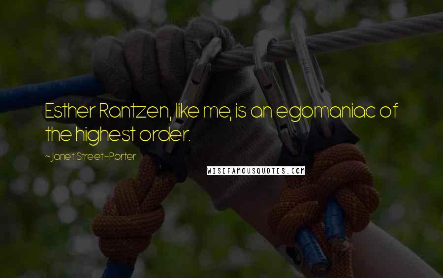 Janet Street-Porter Quotes: Esther Rantzen, like me, is an egomaniac of the highest order.