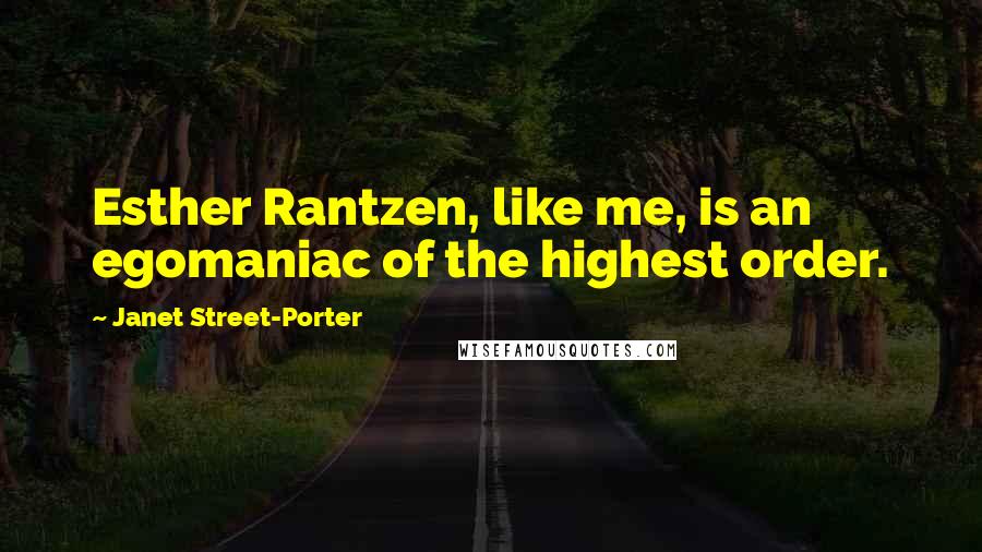 Janet Street-Porter Quotes: Esther Rantzen, like me, is an egomaniac of the highest order.