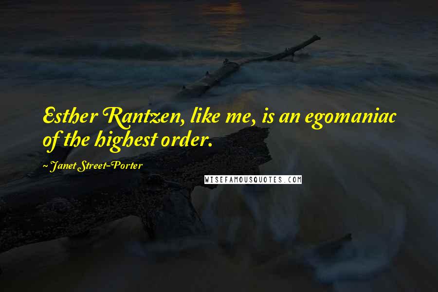 Janet Street-Porter Quotes: Esther Rantzen, like me, is an egomaniac of the highest order.