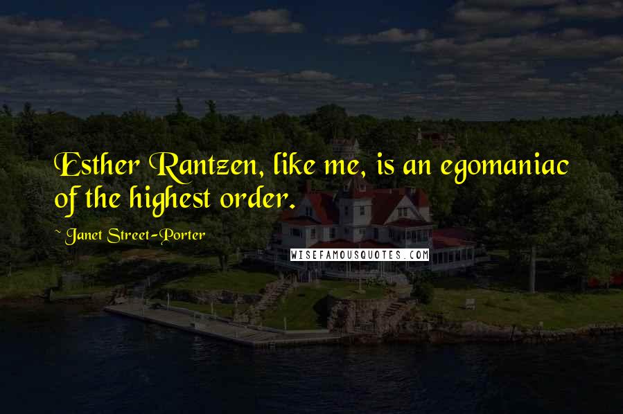 Janet Street-Porter Quotes: Esther Rantzen, like me, is an egomaniac of the highest order.