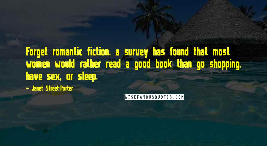 Janet Street-Porter Quotes: Forget romantic fiction, a survey has found that most women would rather read a good book than go shopping, have sex, or sleep.