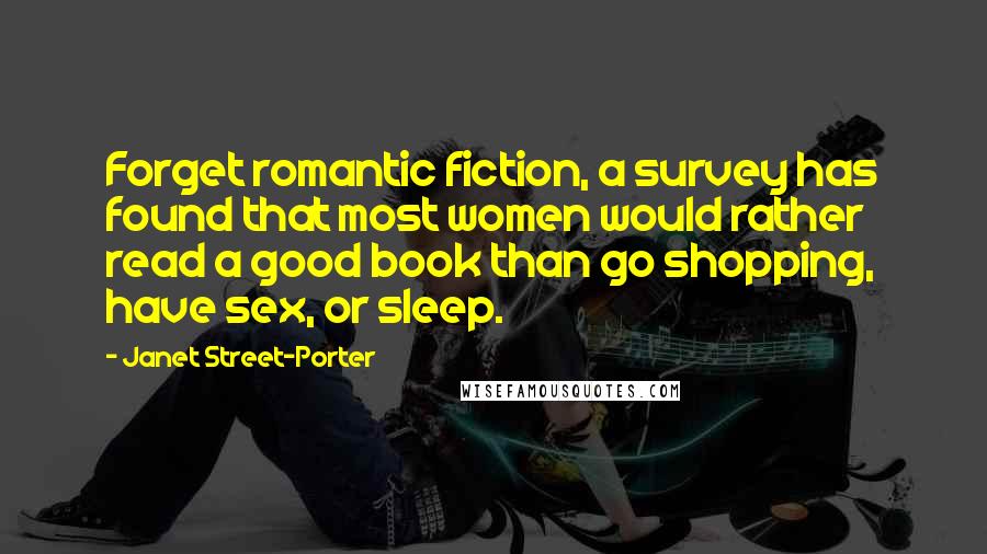 Janet Street-Porter Quotes: Forget romantic fiction, a survey has found that most women would rather read a good book than go shopping, have sex, or sleep.