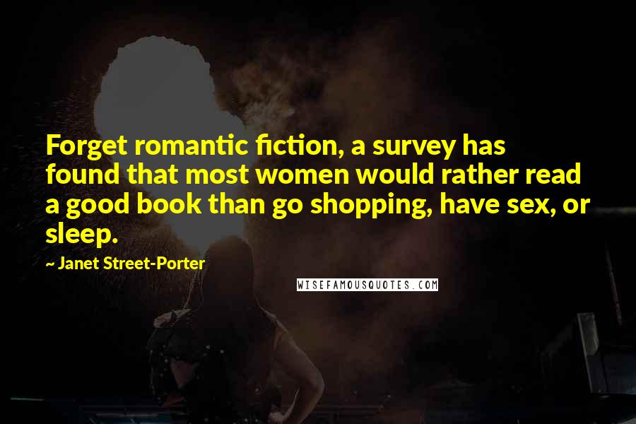 Janet Street-Porter Quotes: Forget romantic fiction, a survey has found that most women would rather read a good book than go shopping, have sex, or sleep.