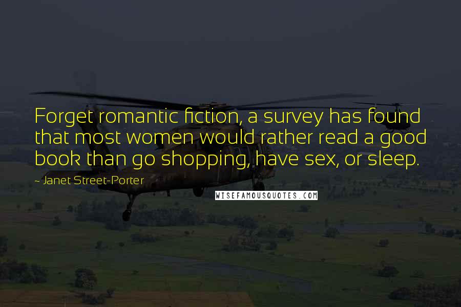 Janet Street-Porter Quotes: Forget romantic fiction, a survey has found that most women would rather read a good book than go shopping, have sex, or sleep.