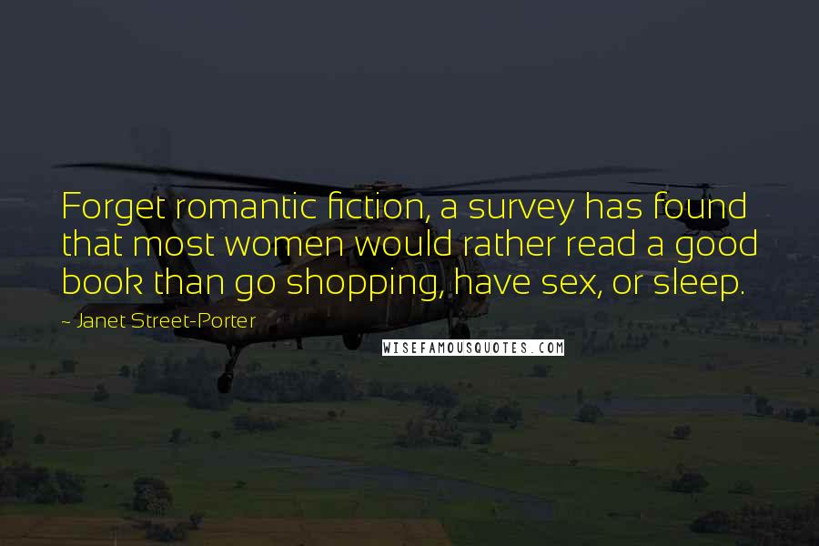 Janet Street-Porter Quotes: Forget romantic fiction, a survey has found that most women would rather read a good book than go shopping, have sex, or sleep.