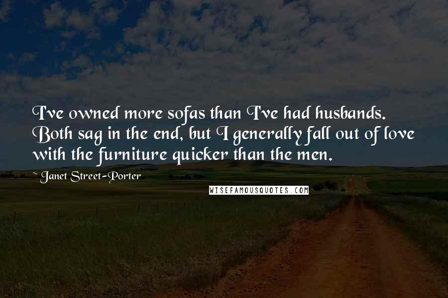 Janet Street-Porter Quotes: I've owned more sofas than I've had husbands. Both sag in the end, but I generally fall out of love with the furniture quicker than the men.