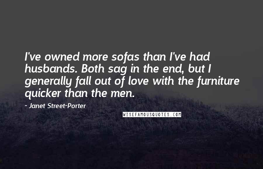 Janet Street-Porter Quotes: I've owned more sofas than I've had husbands. Both sag in the end, but I generally fall out of love with the furniture quicker than the men.