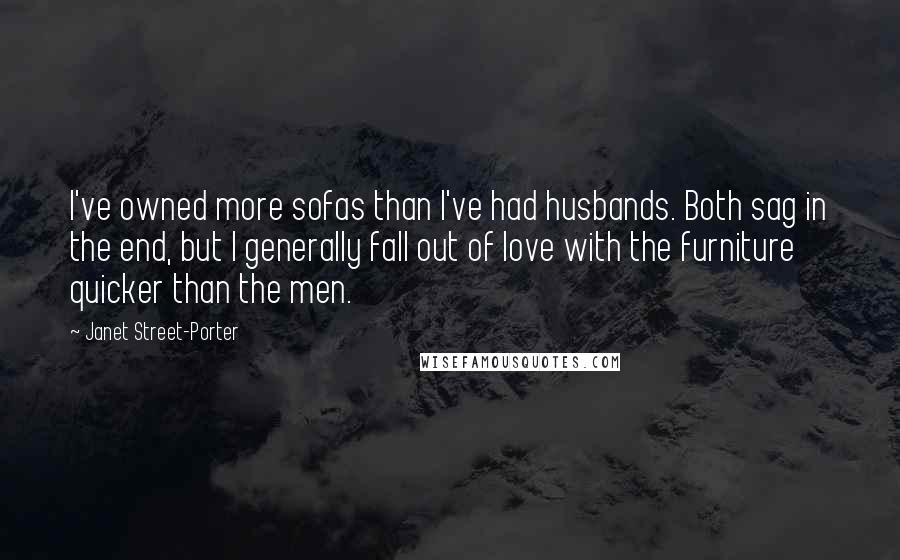 Janet Street-Porter Quotes: I've owned more sofas than I've had husbands. Both sag in the end, but I generally fall out of love with the furniture quicker than the men.