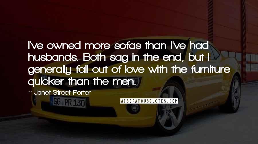 Janet Street-Porter Quotes: I've owned more sofas than I've had husbands. Both sag in the end, but I generally fall out of love with the furniture quicker than the men.