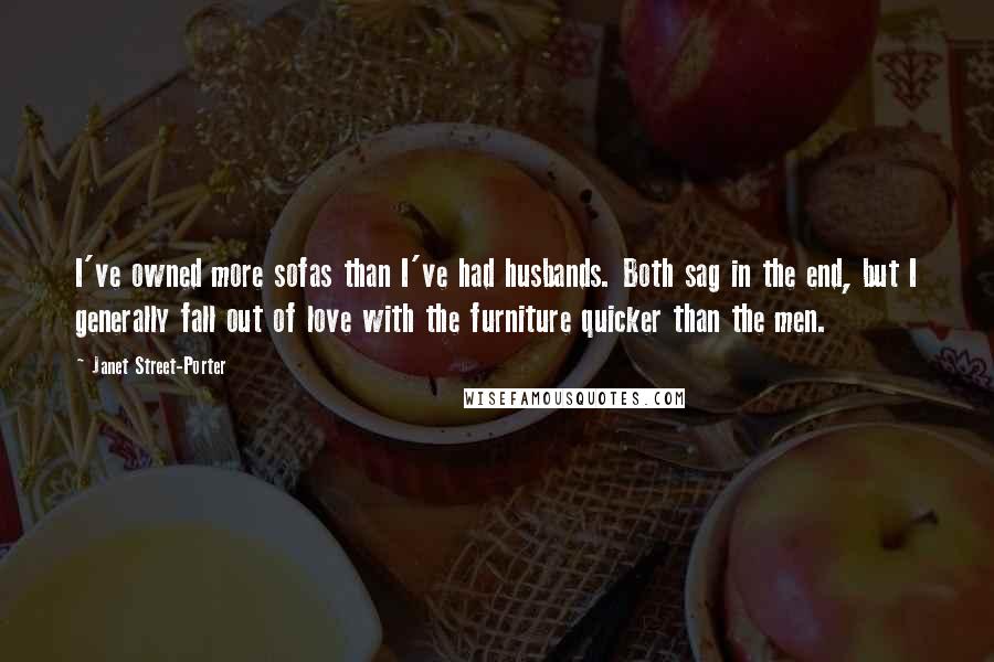 Janet Street-Porter Quotes: I've owned more sofas than I've had husbands. Both sag in the end, but I generally fall out of love with the furniture quicker than the men.