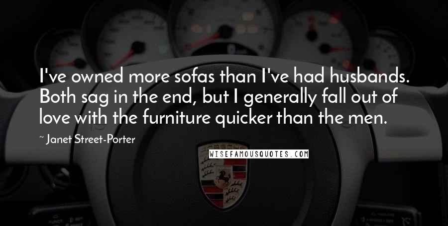 Janet Street-Porter Quotes: I've owned more sofas than I've had husbands. Both sag in the end, but I generally fall out of love with the furniture quicker than the men.