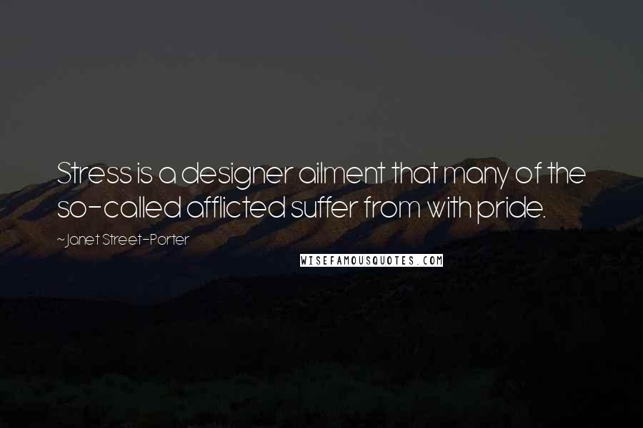 Janet Street-Porter Quotes: Stress is a designer ailment that many of the so-called afflicted suffer from with pride.