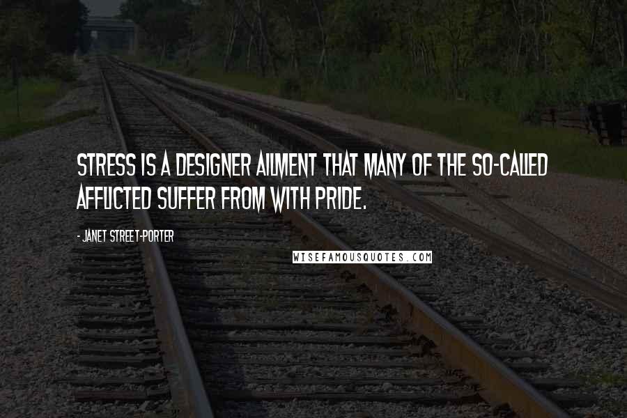 Janet Street-Porter Quotes: Stress is a designer ailment that many of the so-called afflicted suffer from with pride.