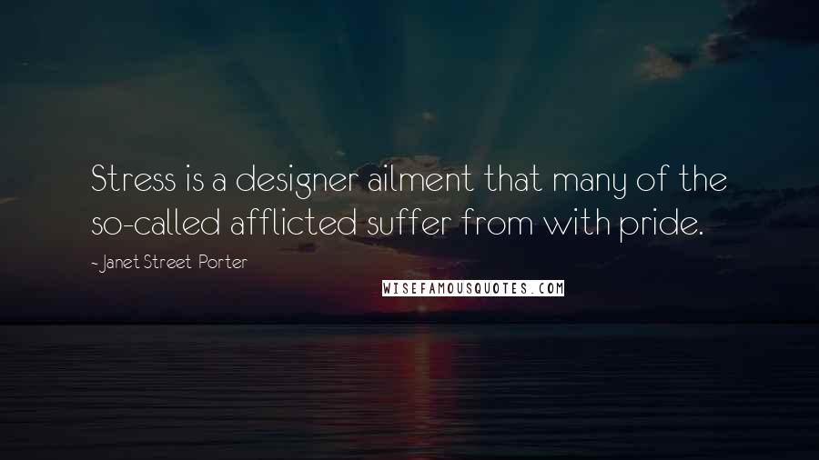 Janet Street-Porter Quotes: Stress is a designer ailment that many of the so-called afflicted suffer from with pride.