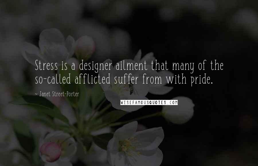 Janet Street-Porter Quotes: Stress is a designer ailment that many of the so-called afflicted suffer from with pride.