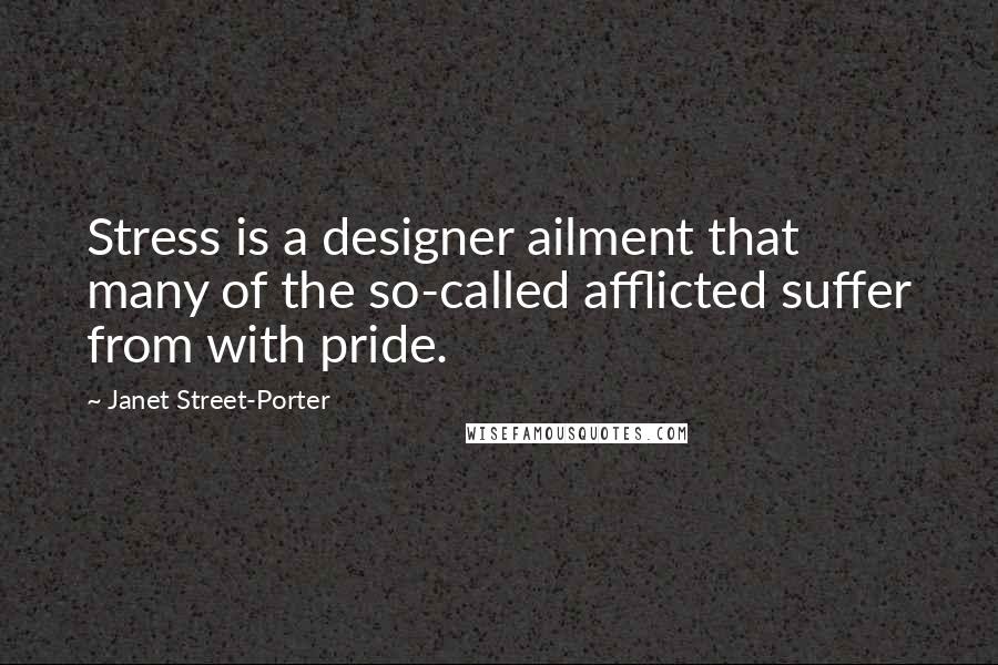 Janet Street-Porter Quotes: Stress is a designer ailment that many of the so-called afflicted suffer from with pride.