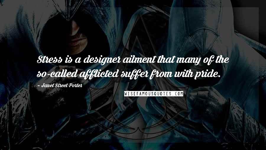 Janet Street-Porter Quotes: Stress is a designer ailment that many of the so-called afflicted suffer from with pride.