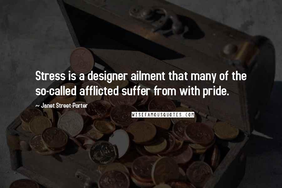 Janet Street-Porter Quotes: Stress is a designer ailment that many of the so-called afflicted suffer from with pride.