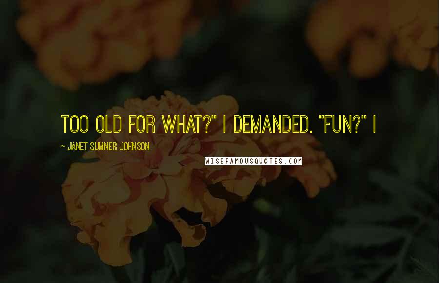 Janet Sumner Johnson Quotes: Too old for what?" I demanded. "Fun?" I