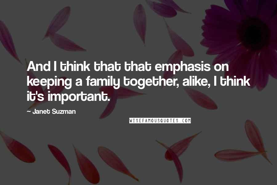 Janet Suzman Quotes: And I think that that emphasis on keeping a family together, alike, I think it's important.