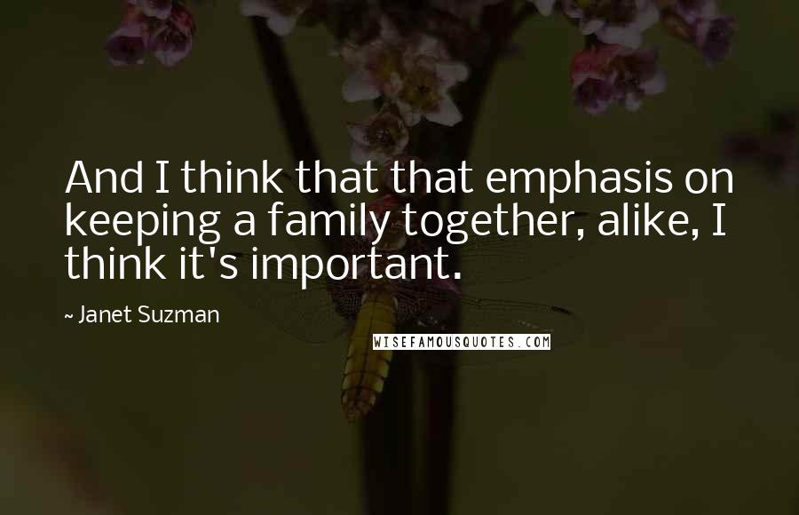 Janet Suzman Quotes: And I think that that emphasis on keeping a family together, alike, I think it's important.