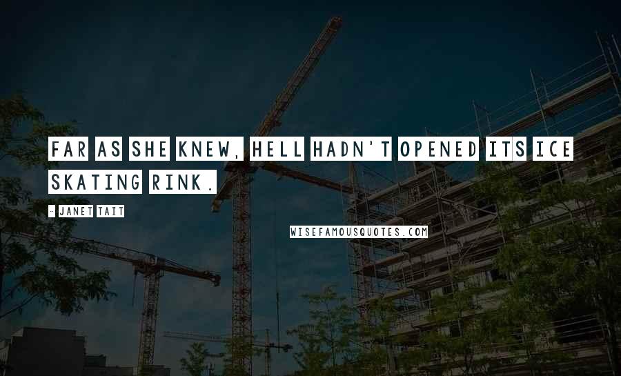 Janet Tait Quotes: Far as she knew, Hell hadn't opened its ice skating rink.