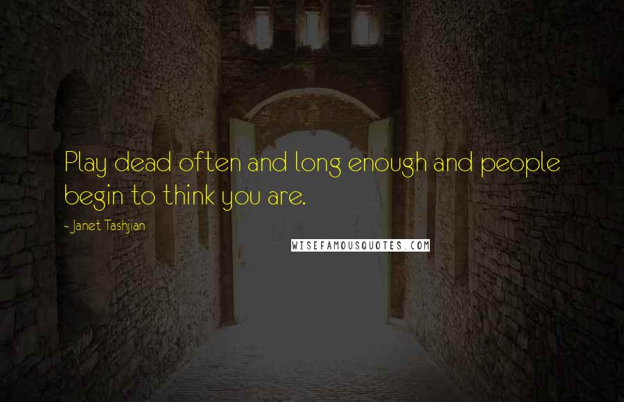 Janet Tashjian Quotes: Play dead often and long enough and people begin to think you are.
