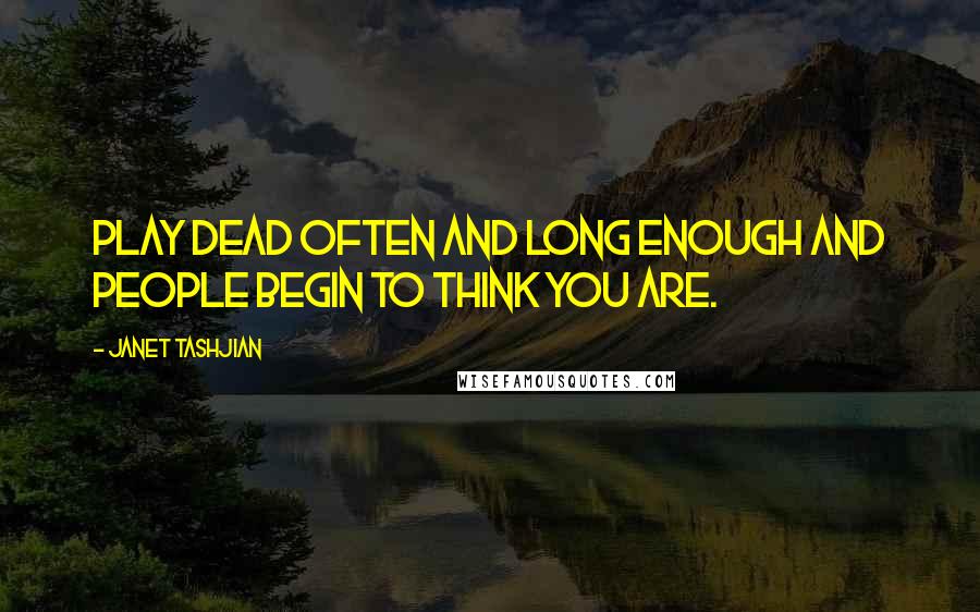 Janet Tashjian Quotes: Play dead often and long enough and people begin to think you are.