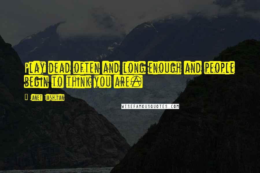 Janet Tashjian Quotes: Play dead often and long enough and people begin to think you are.
